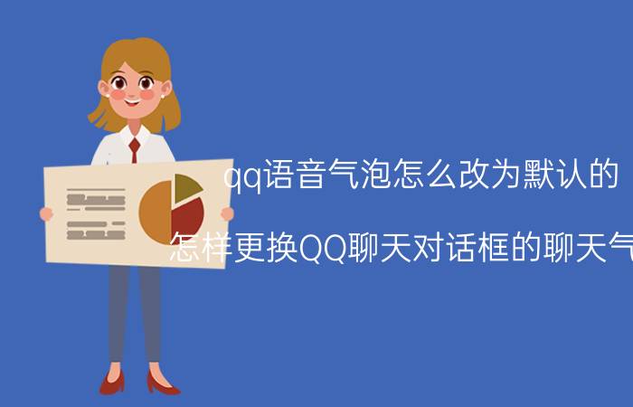 qq语音气泡怎么改为默认的 怎样更换QQ聊天对话框的聊天气泡？